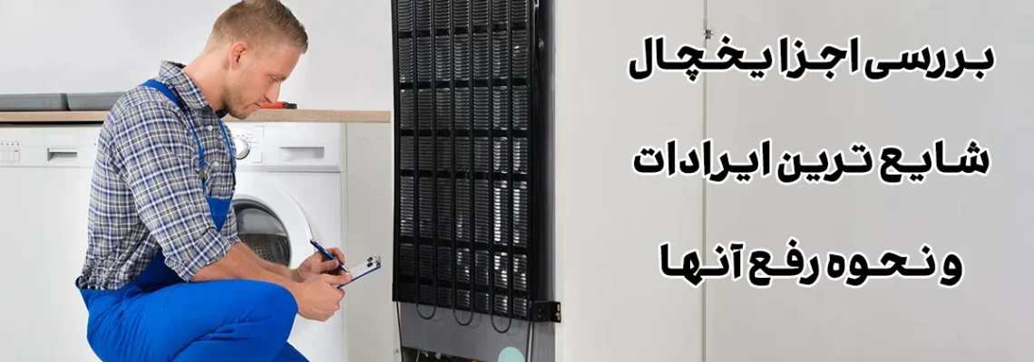 بررسی اجزا یخچال و شایع ترین ایرادات و نحوه رفع آنها
