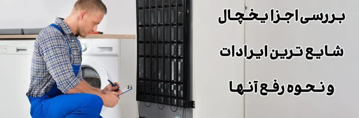 بررسی اجزا یخچال و شایع ترین ایرادات و نحوه رفع آنها