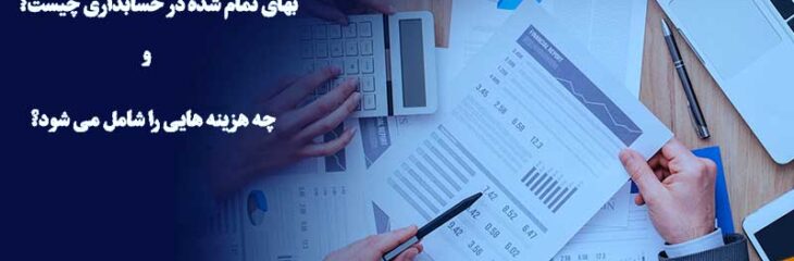 بهای تمام شده چیست و چه هزینه هایی را شامل می شود؟